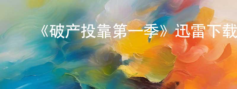 ﻿陈光富发布﻿《破产投靠第一季》迅雷下载/在线观看-都市情感-美剧天堂